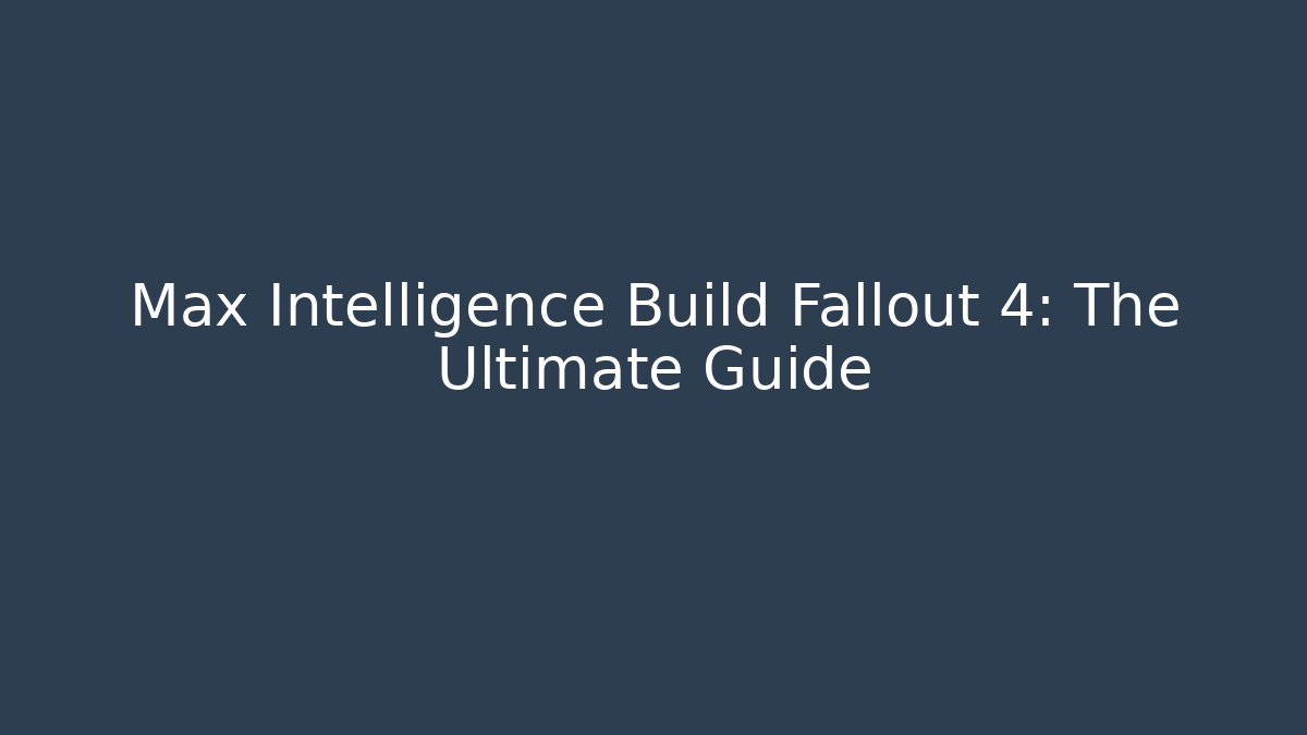 Max Intelligence Build Fallout 4: The Ultimate Guide - Andrea Zevedo