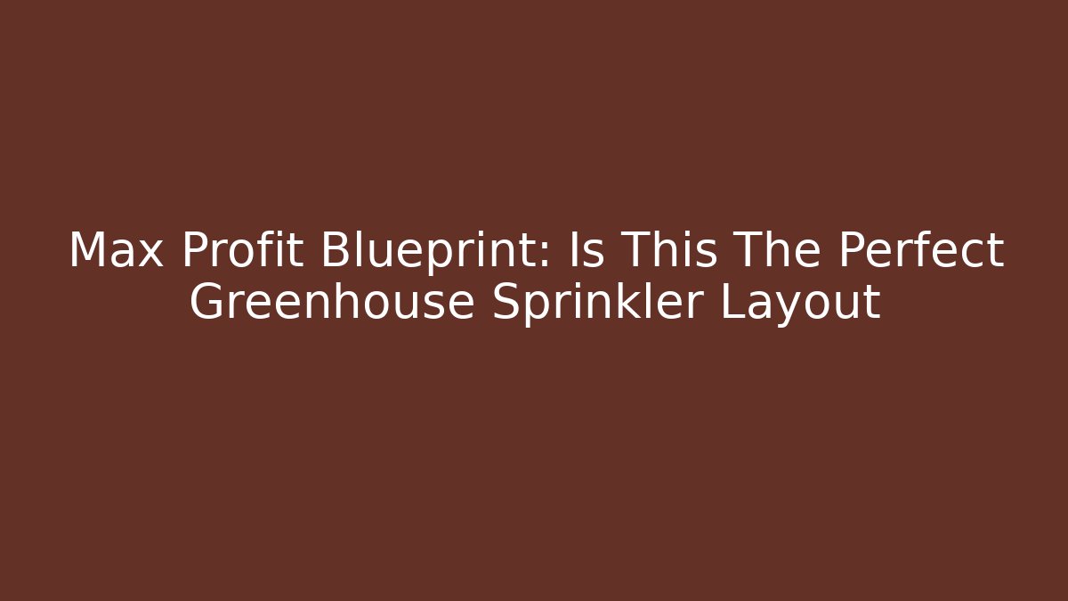 Max Profit Blueprint: Is This The Perfect Greenhouse Sprinkler Layout