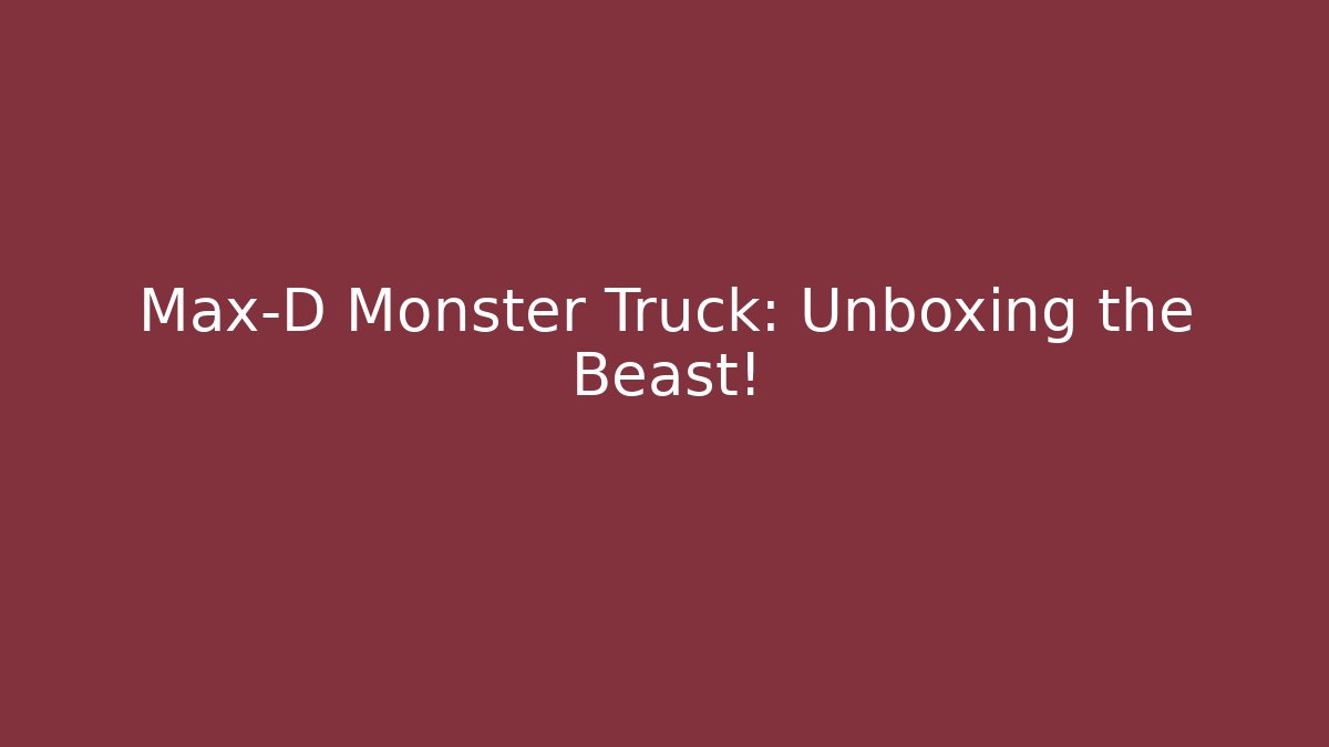 Max-D Monster Truck: Unboxing the Beast!
