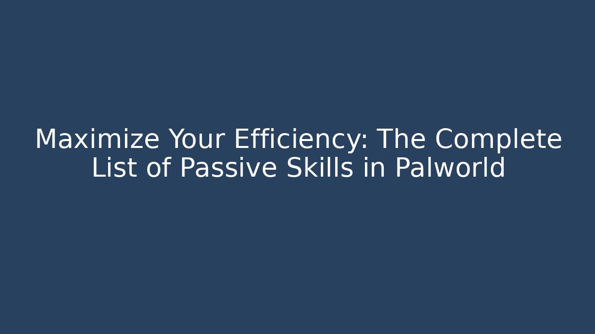 Maximize Your Efficiency: The Complete List of Passive Skills in Palworld