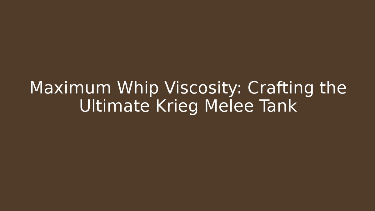 Maximum Whip Viscosity: Crafting the Ultimate Krieg Melee Tank