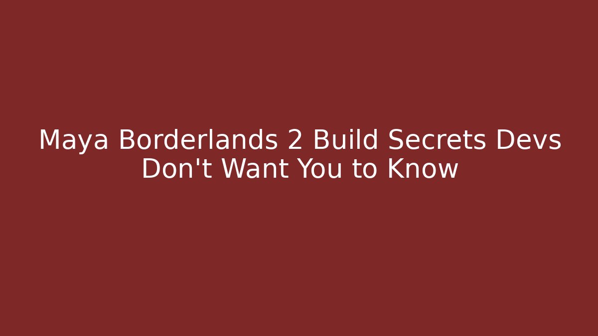 Maya Borderlands 2 Build Secrets Devs Don't Want You to Know