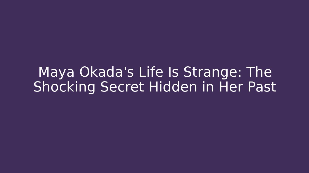 Maya Okada's Life Is Strange: The Shocking Secret Hidden in Her Past