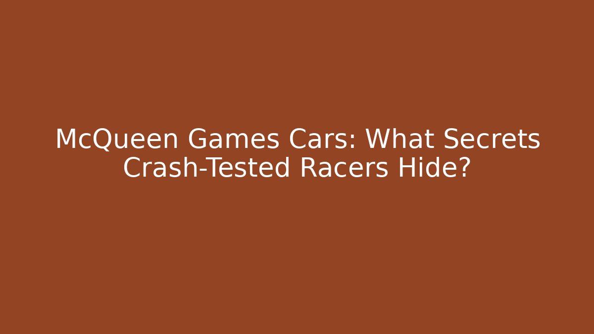 McQueen Games Cars: What Secrets Crash-Tested Racers Hide?