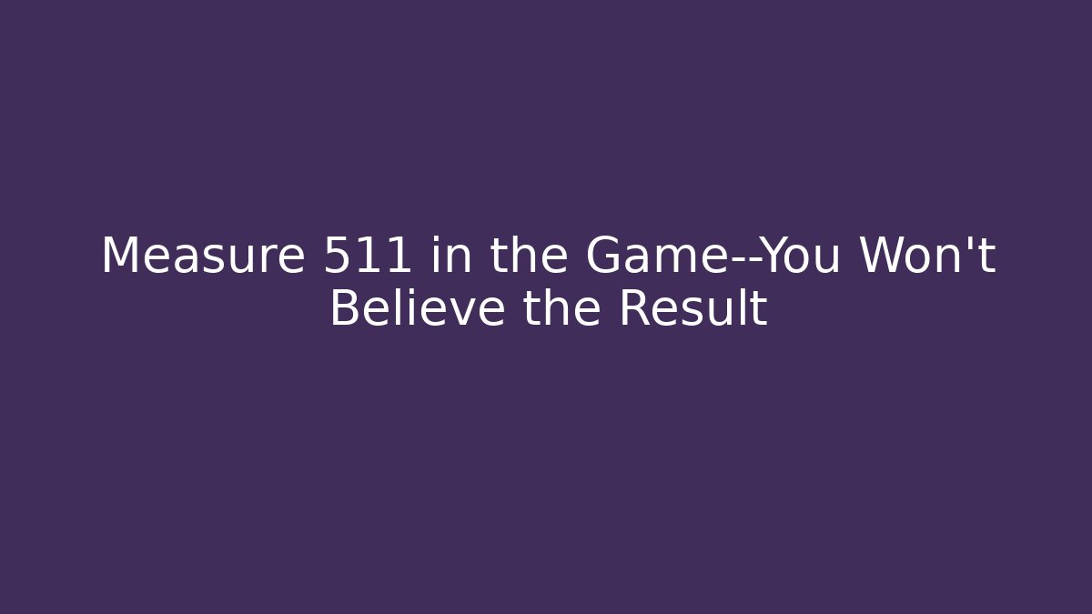 Measure 511 in the Game—You Won't Believe the Result - Andrea Zevedo