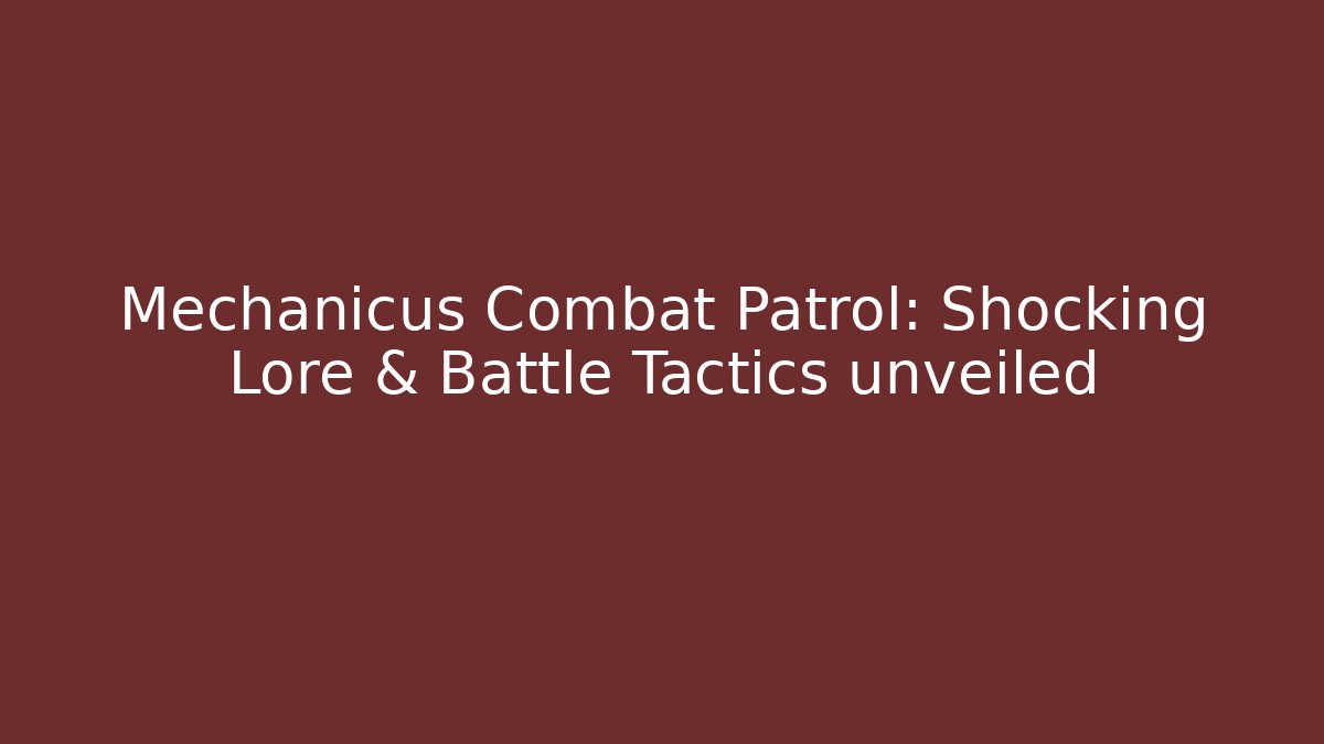 Mechanicus Combat Patrol: Shocking Lore & Battle Tactics unveiled
