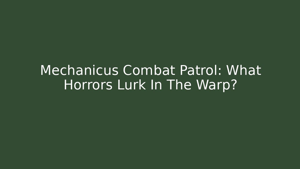 Mechanicus Combat Patrol: What Horrors Lurk In The Warp?