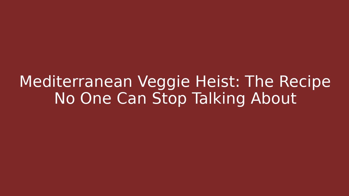Mediterranean Veggie Heist: The Recipe No One Can Stop Talking About
