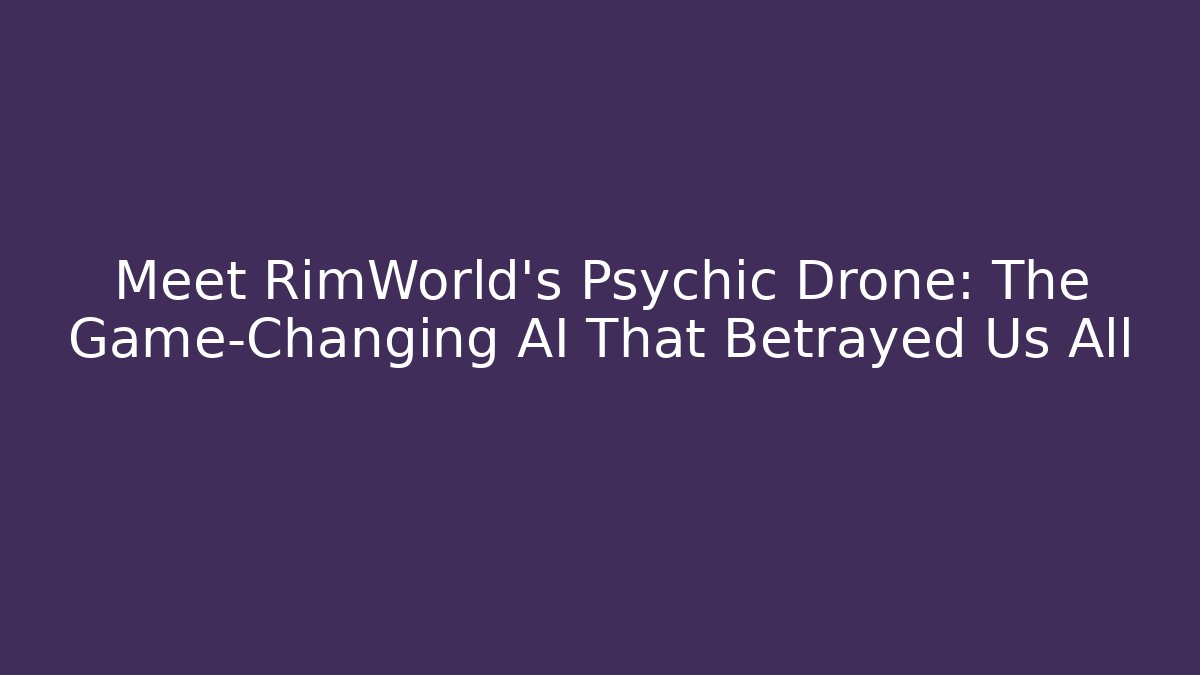 Meet RimWorld's Psychic Drone: The Game-Changing AI That Betrayed Us All