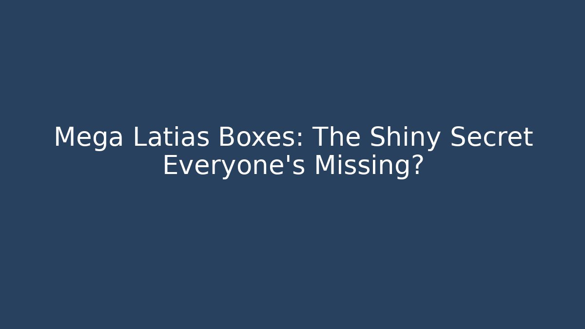Mega Latias Boxes: The Shiny Secret Everyone’s Missing?
