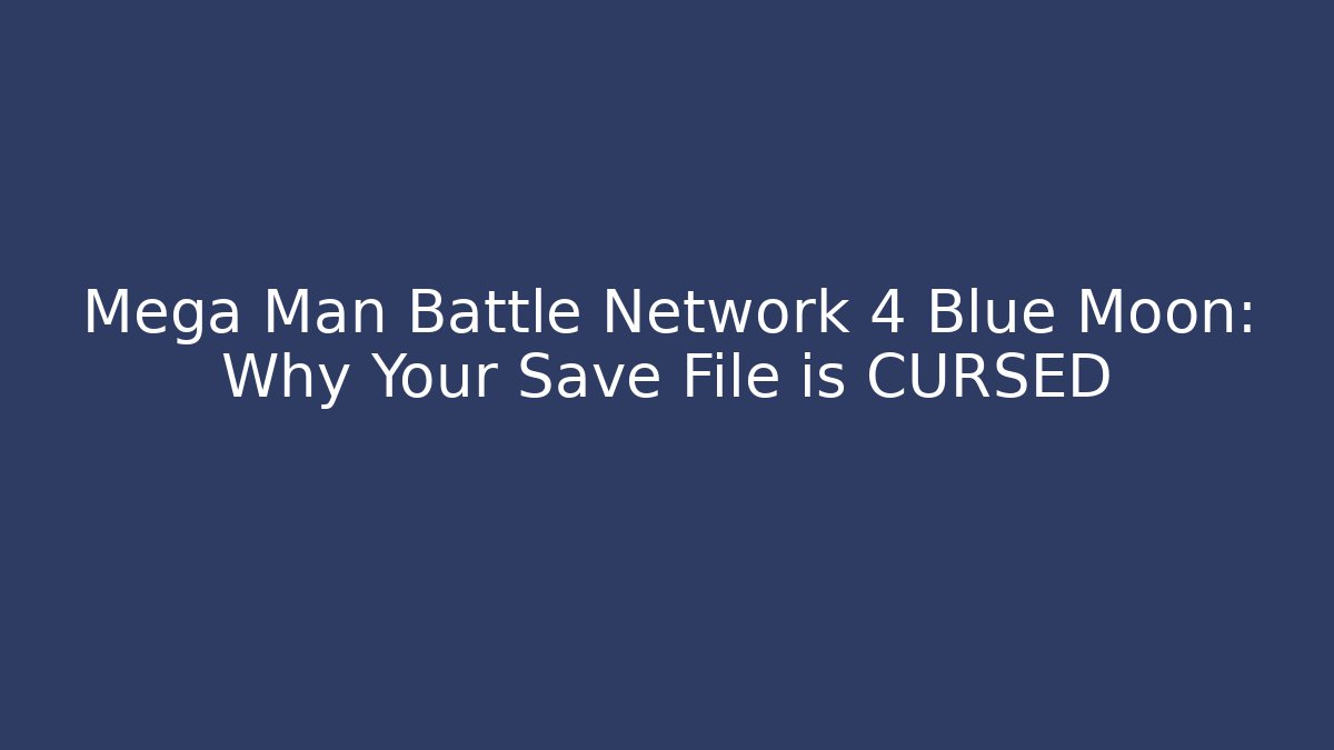 Mega Man Battle Network 4 Blue Moon: Why Your Save File is CURSED