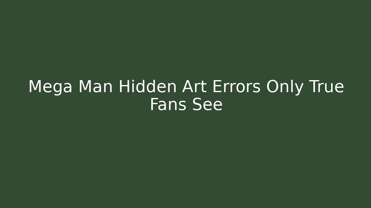 Mega Man Hidden Art Errors Only True Fans See