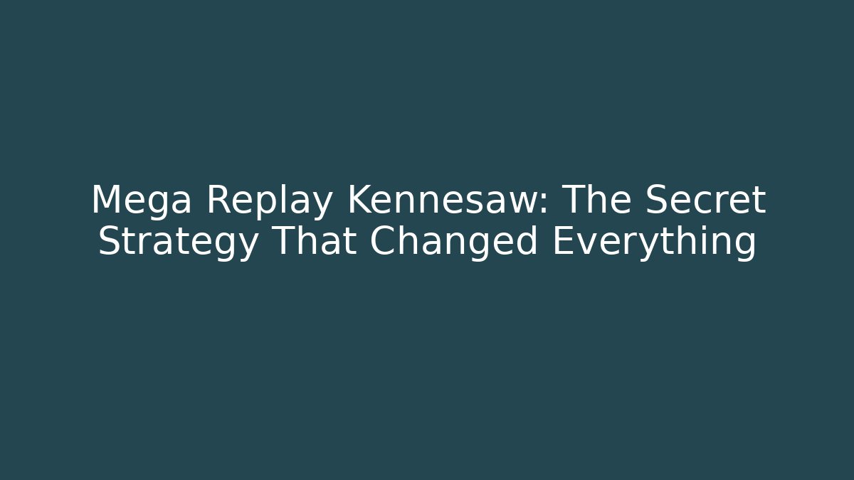 Mega Replay Kennesaw: The Secret Strategy That Changed Everything