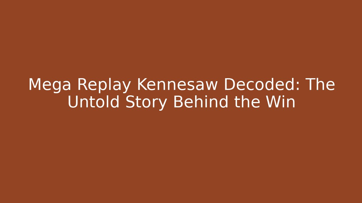 Mega Replay Kennesaw Decoded: The Untold Story Behind the Win