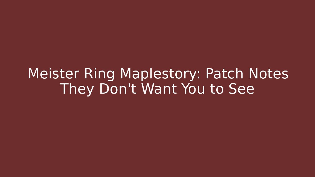 Meister Ring Maplestory: Patch Notes They Don’t Want You to See