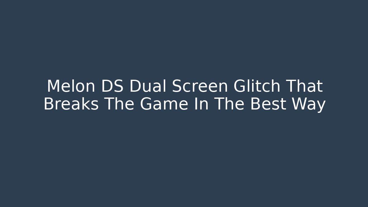 Melon DS Dual Screen Glitch That Breaks The Game In The Best Way