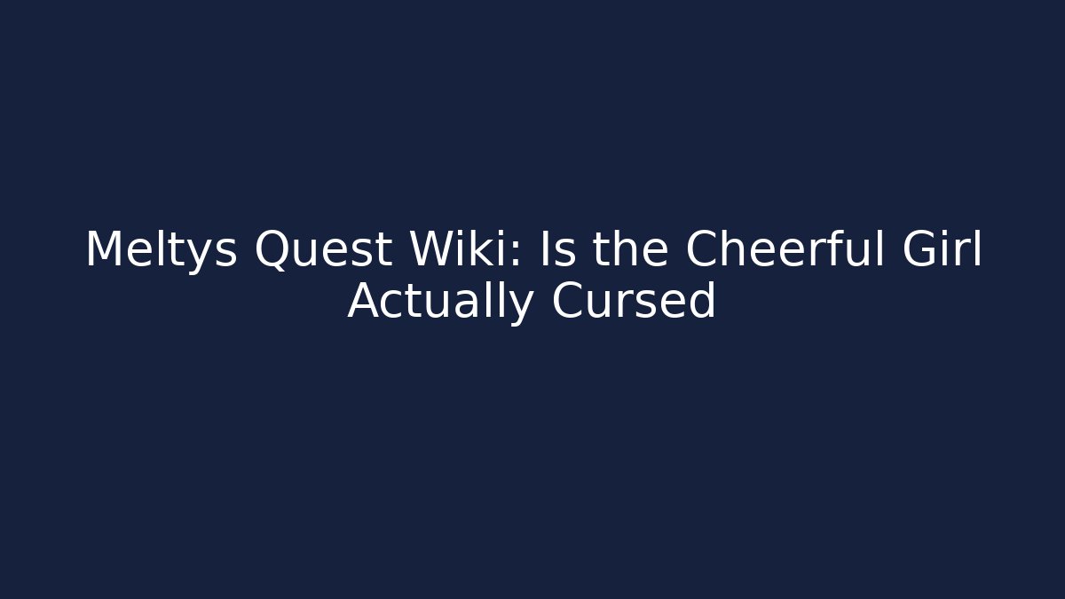 Meltys Quest Wiki: Is the Cheerful Girl Actually Cursed