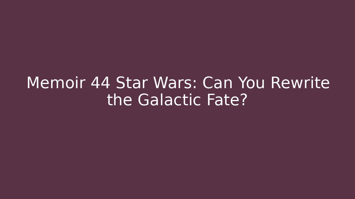 Memoir 44 Star Wars: Can You Rewrite the Galactic Fate?