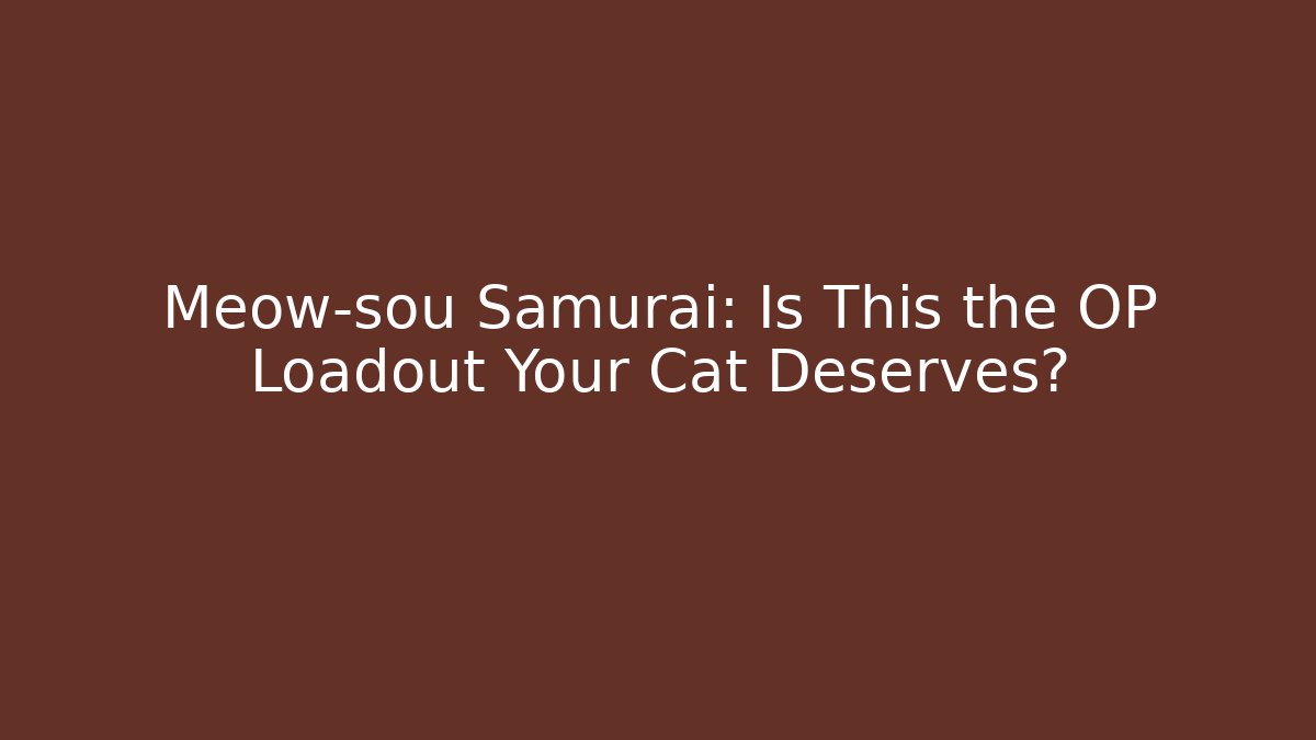 Meow-sou Samurai: Is This the OP Loadout Your Cat Deserves?