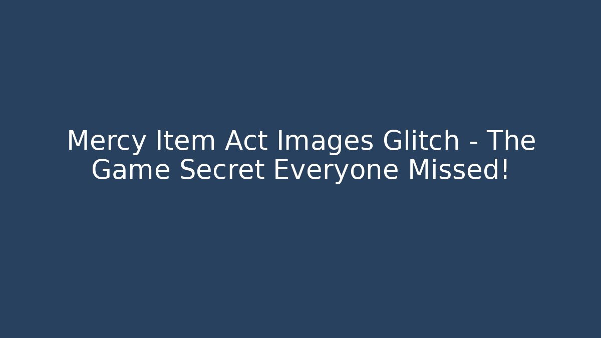 Mercy Item Act Images Glitch – The Game Secret Everyone Missed!