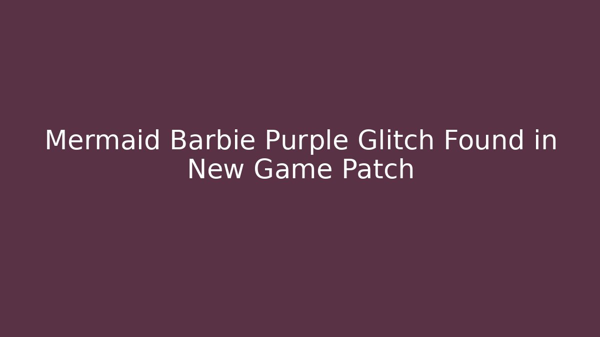 Mermaid Barbie Purple Glitch Found in New Game Patch