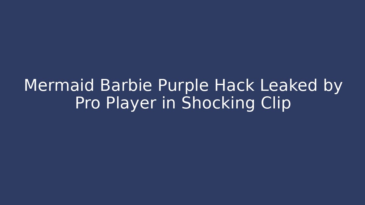 Mermaid Barbie Purple Hack Leaked by Pro Player in Shocking Clip