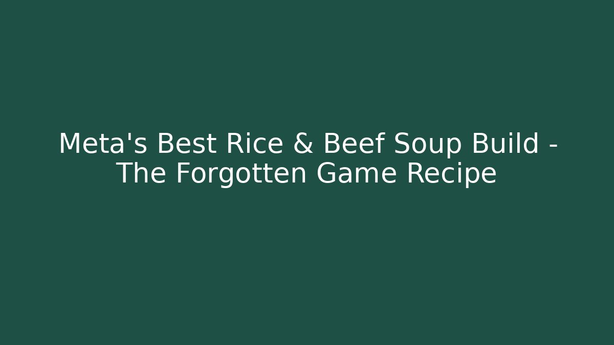 Meta’s Best Rice & Beef Soup Build – The Forgotten Game Recipe
