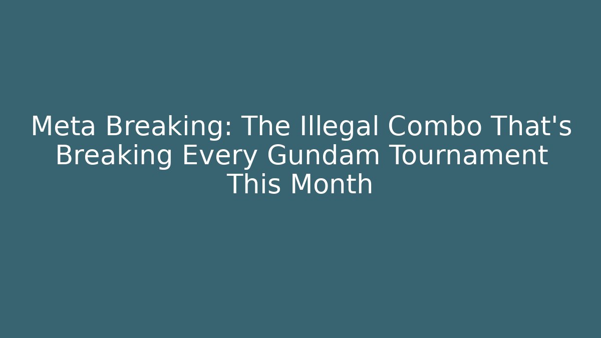 Meta Breaking: The Illegal Combo That's Breaking Every Gundam Tournament This Month