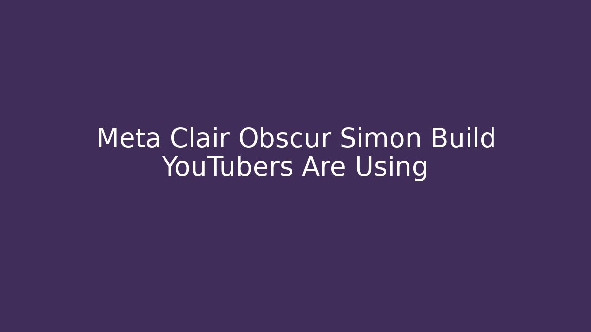 Meta Clair Obscur Simon Build YouTubers Are Using