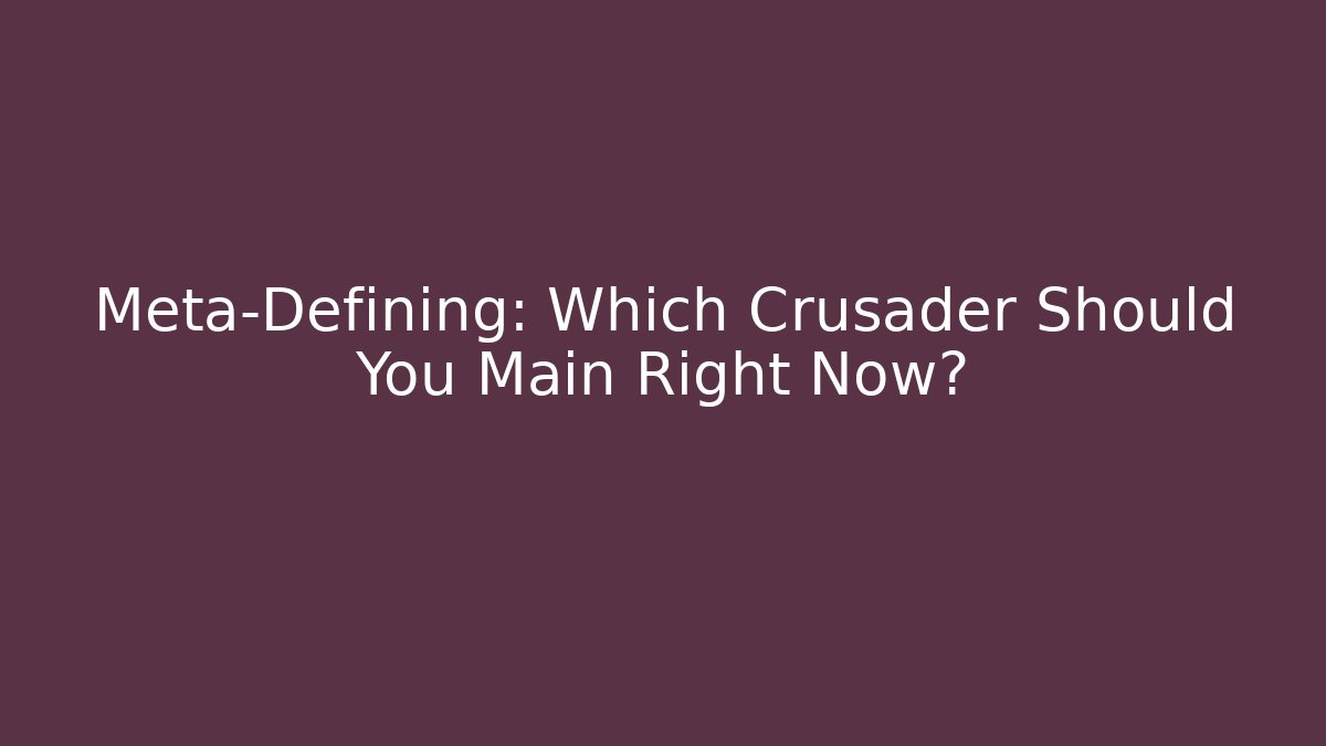 Meta-Defining: Which Crusader Should You Main Right Now?