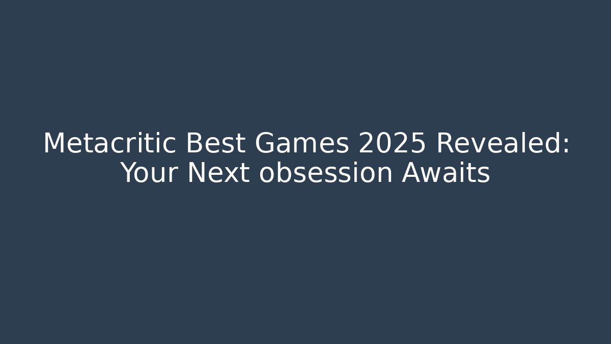 Metacritic Best Games 2025 Revealed: Your Next obsession Awaits