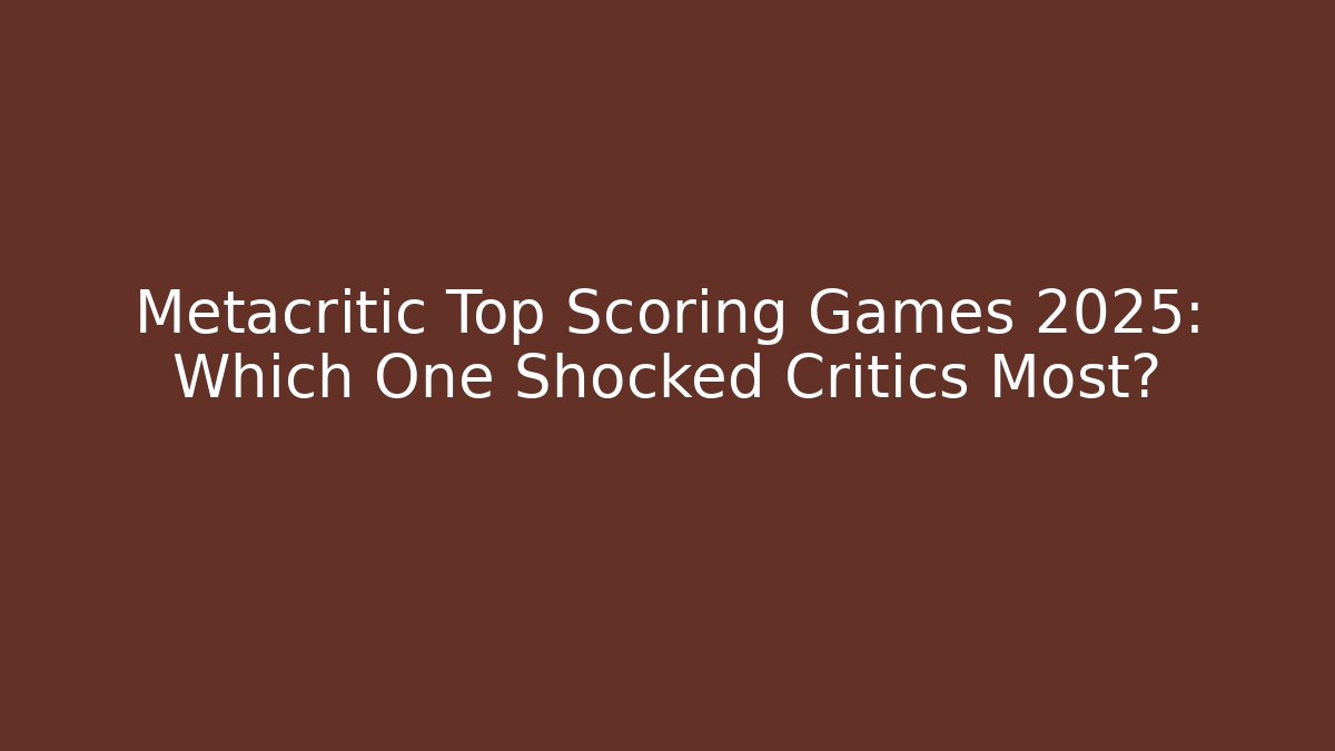 Metacritic Top Scoring Games 2025: Which One Shocked Critics Most?