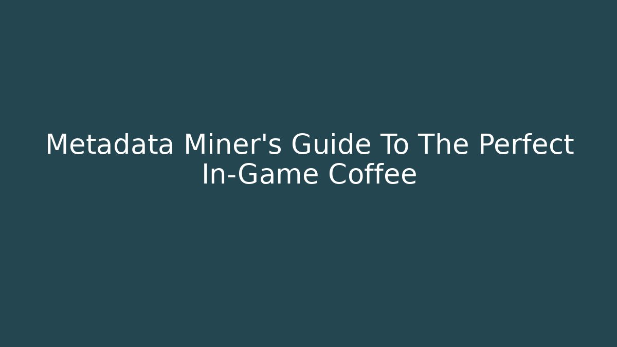 Metadata Miner’s Guide To The Perfect In-Game Coffee