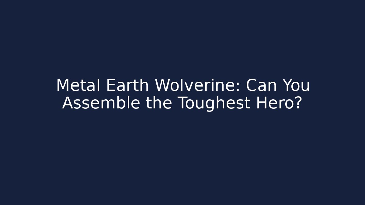 Metal Earth Wolverine: Can You Assemble the Toughest Hero?