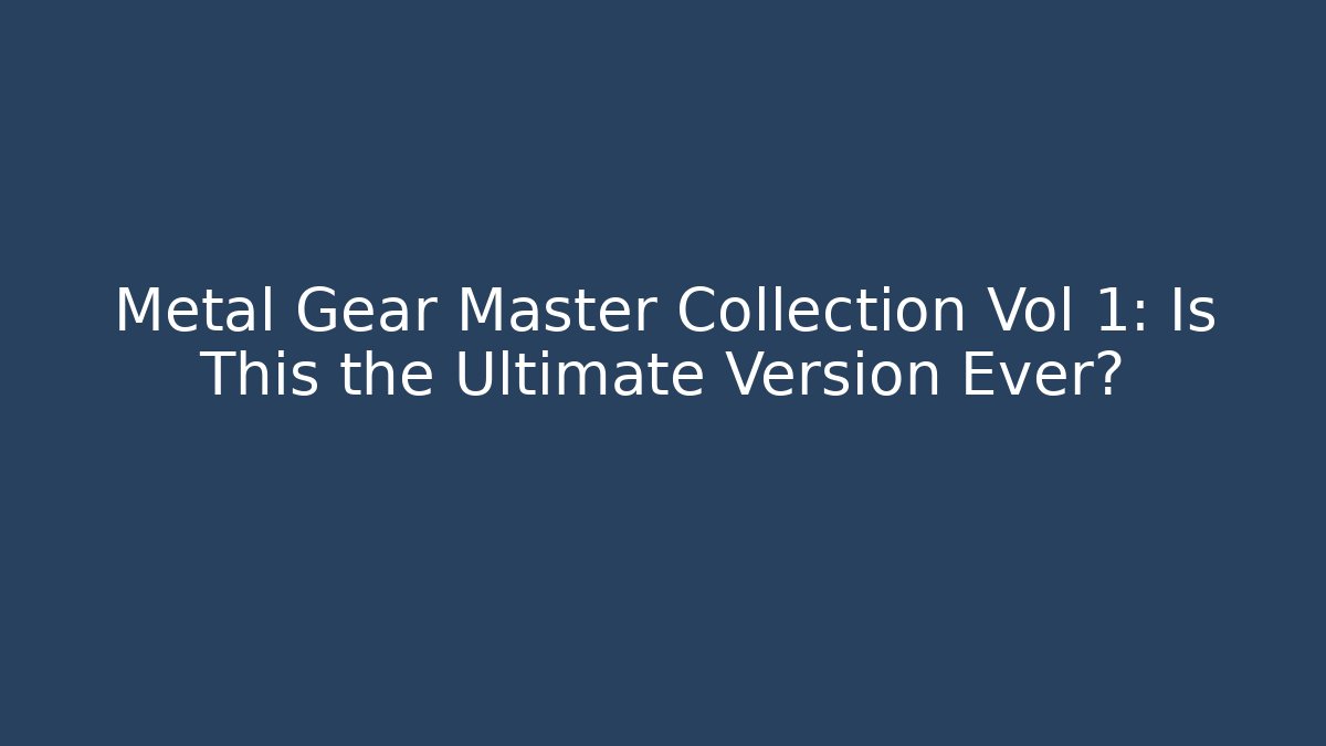 Metal Gear Master Collection Vol 1: Is This the Ultimate Version Ever?