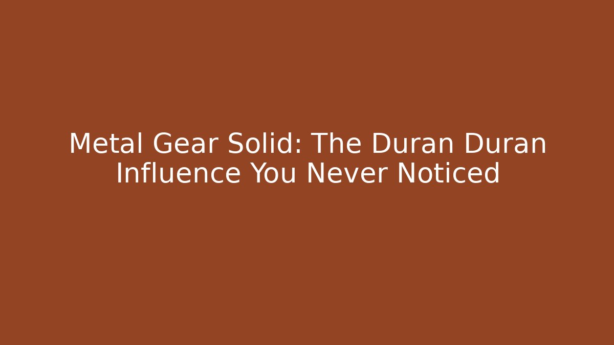 Metal Gear Solid: The Duran Duran Influence You Never Noticed