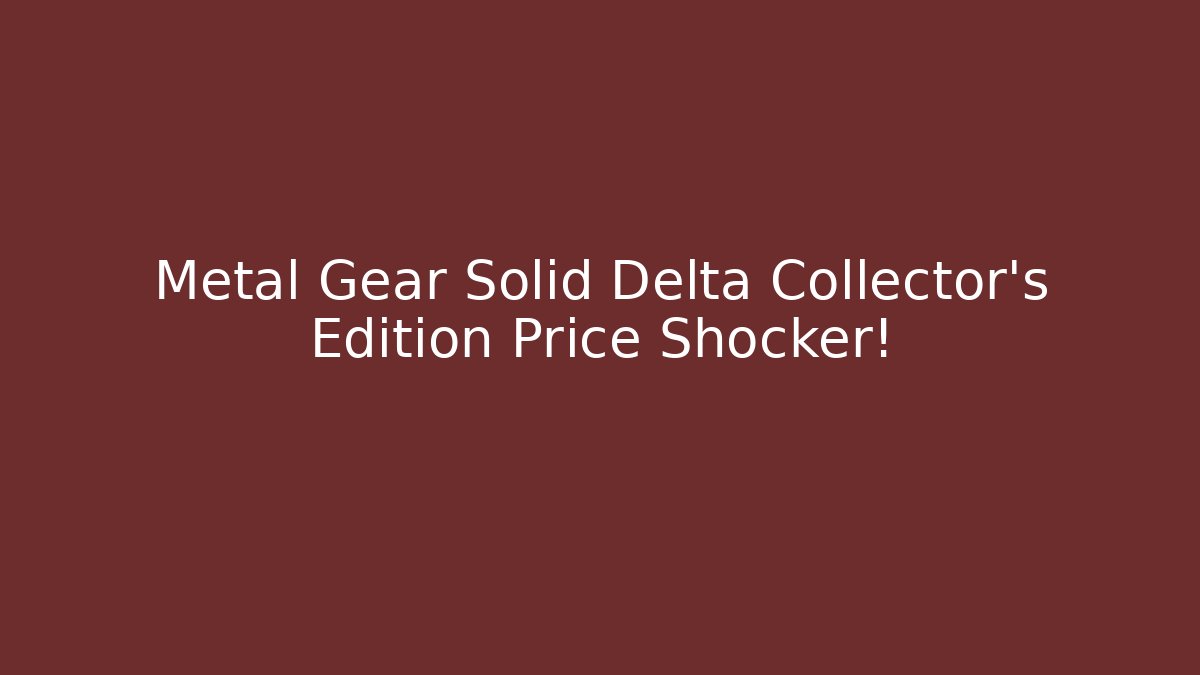 Metal Gear Solid Delta Collector’s Edition Price Shocker! - Andrea Zevedo
