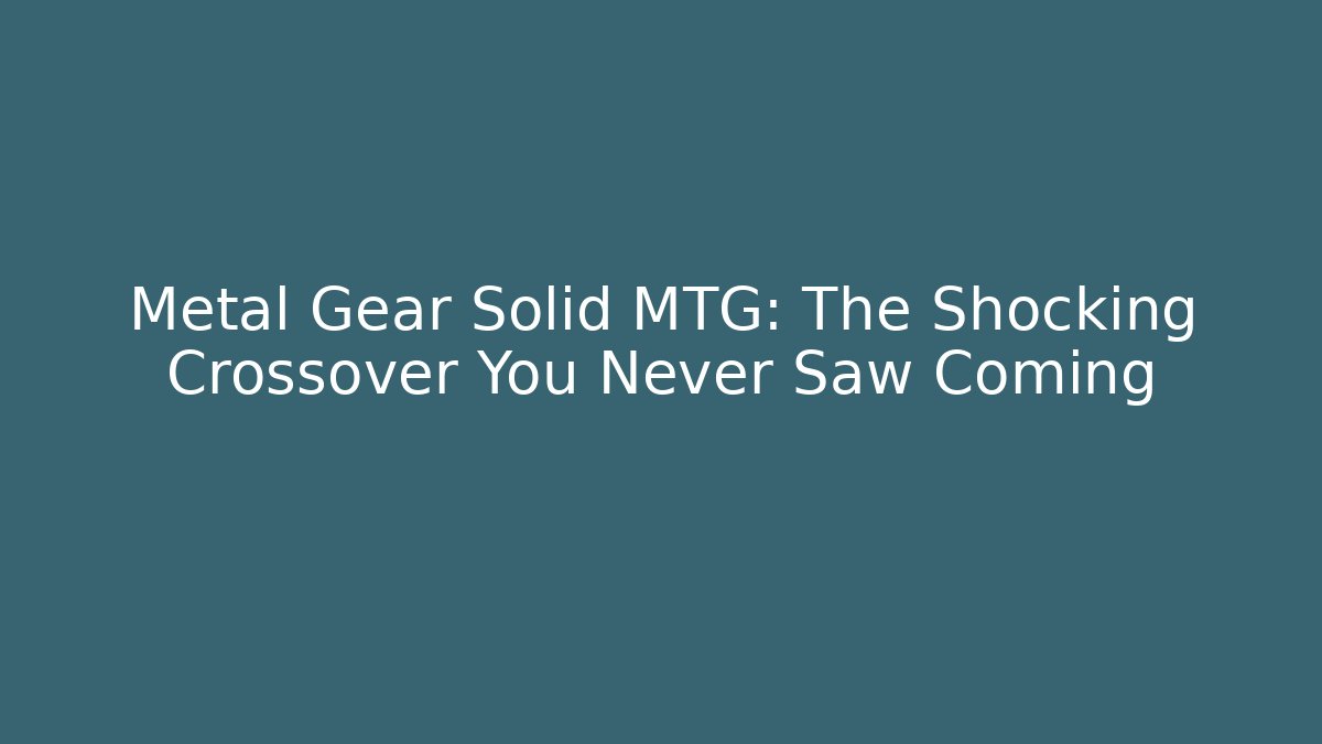Metal Gear Solid MTG: The Shocking Crossover You Never Saw Coming