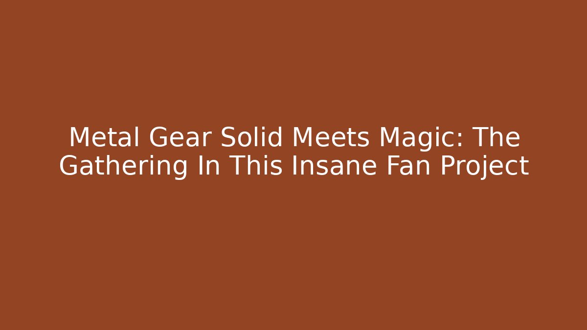 Metal Gear Solid Meets Magic: The Gathering In This Insane Fan Project