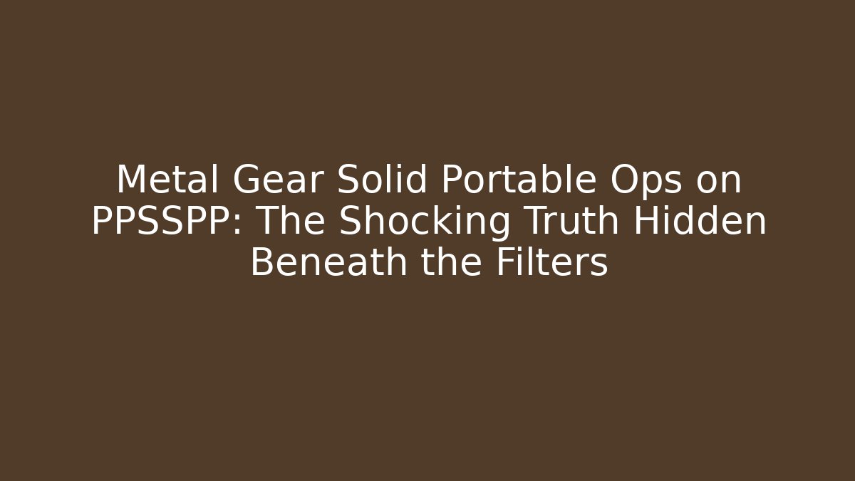 Metal Gear Solid Portable Ops on PPSSPP: The Shocking Truth Hidden Beneath the Filters