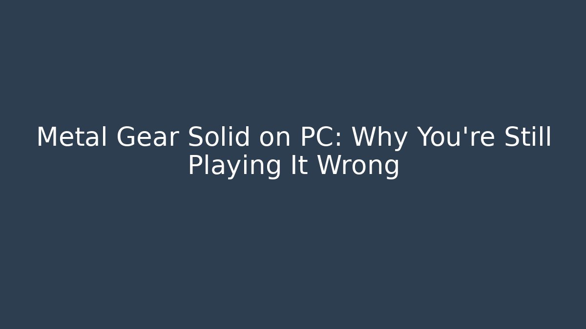 Metal Gear Solid on PC: Why You're Still Playing It Wrong - Andrea Zevedo