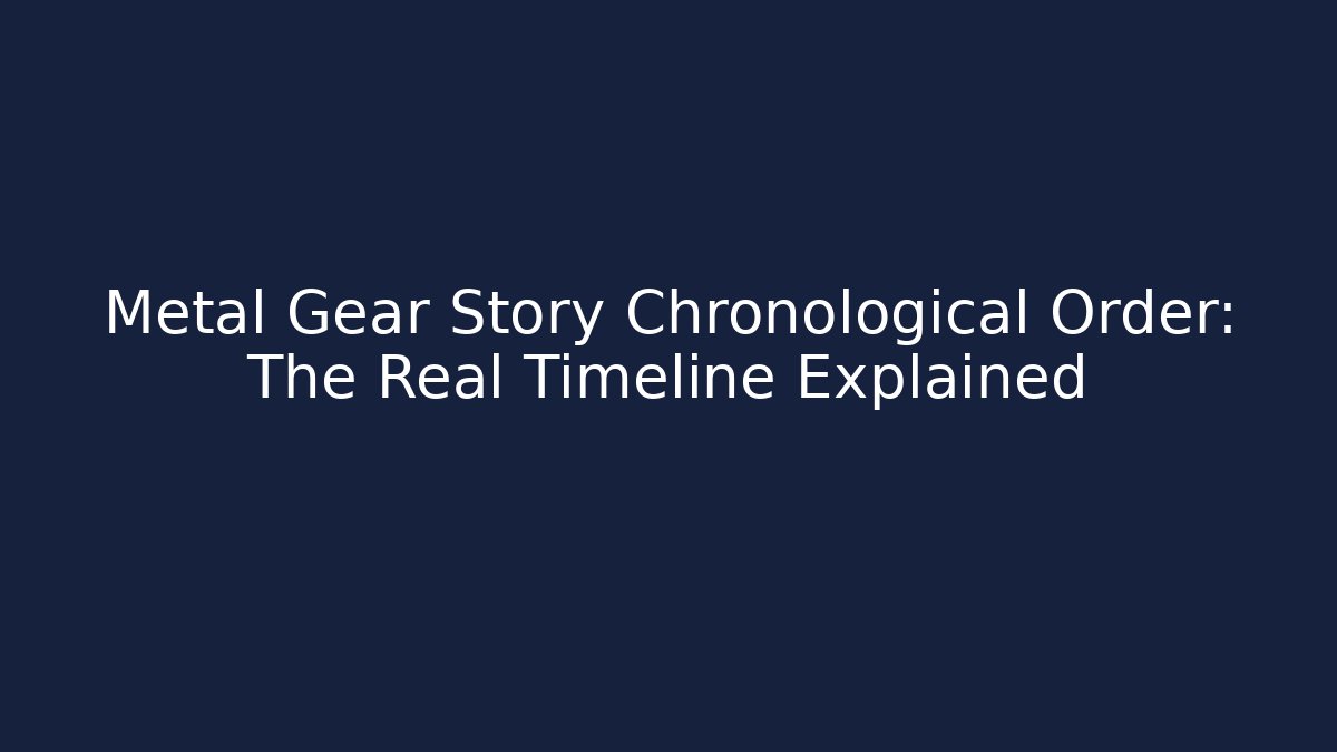 Metal Gear Story Chronological Order: The Real Timeline Explained