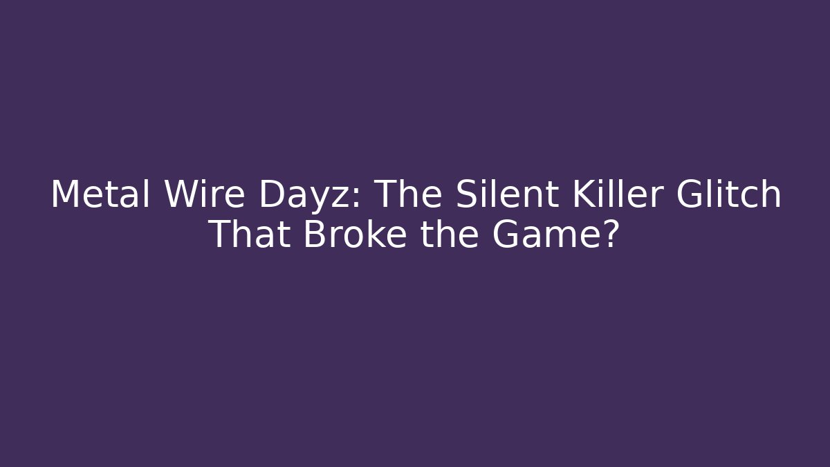 Metal Wire Dayz: The Silent Killer Glitch That Broke the Game?