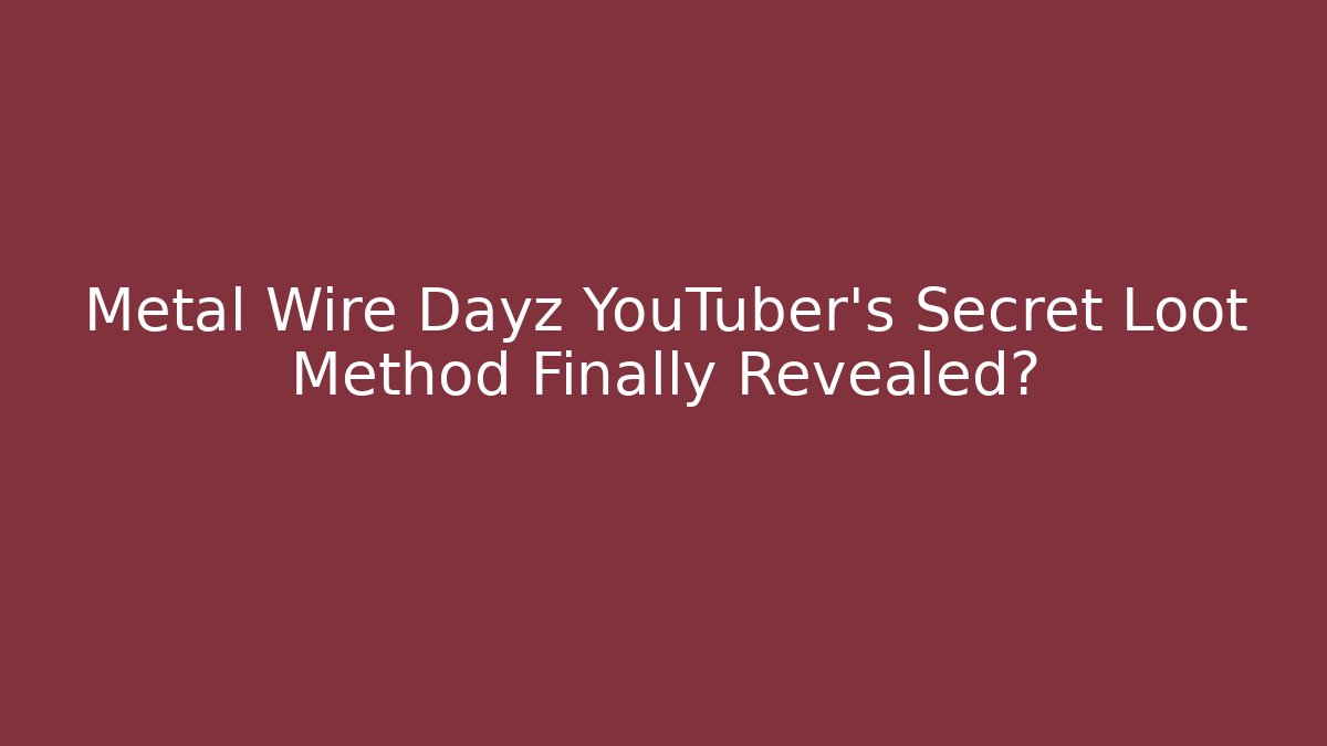 Metal Wire Dayz YouTuber's Secret Loot Method Finally Revealed?