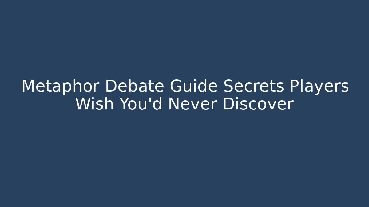 Metaphor Debate Guide Secrets Players Wish You'd Never Discover