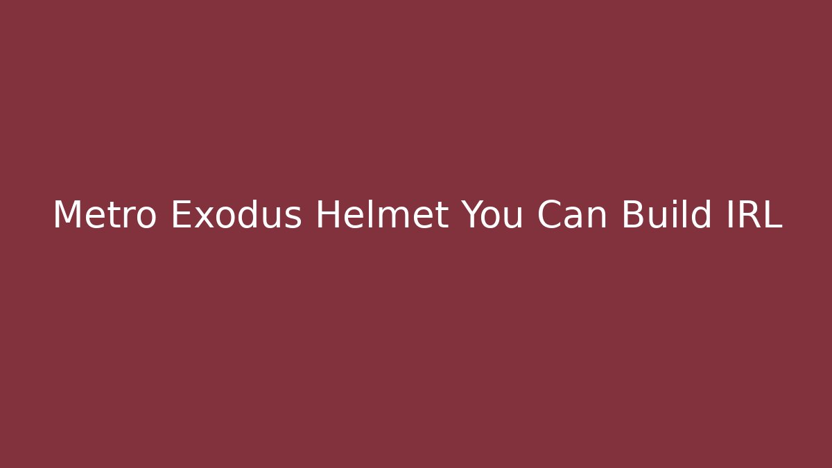 Metro Exodus Helmet You Can Build IRL