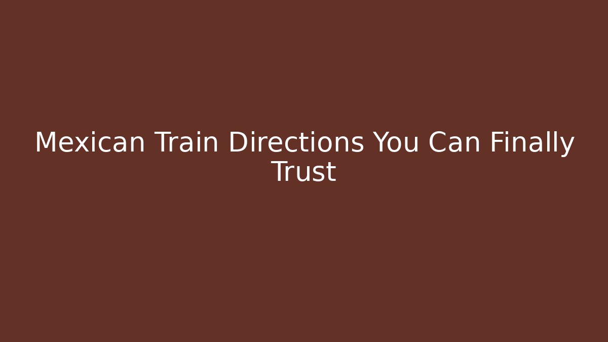 Mexican Train Directions You Can Finally Trust