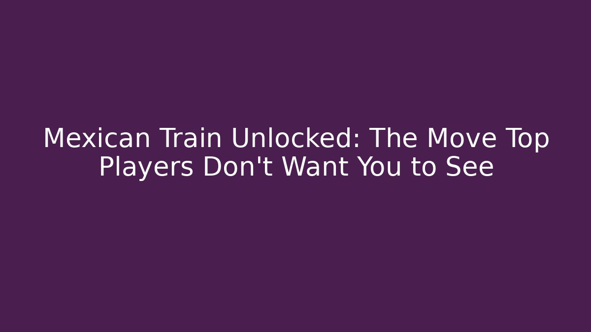 Mexican Train Unlocked: The Move Top Players Don’t Want You to See