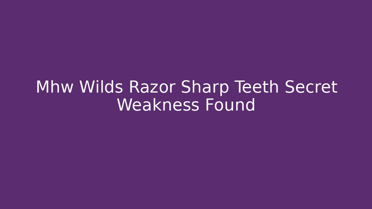 Mhw Wilds Razor Sharp Teeth Secret Weakness Found - Andrea Zevedo