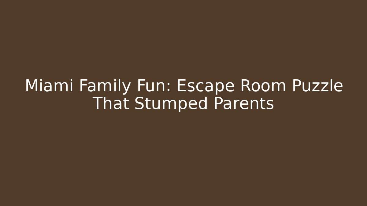 Miami Family Fun: Escape Room Puzzle That Stumped Parents